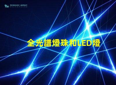 全光譜燈珠和LED燈珠哪個好 透鏡燈珠和納米燈珠區別